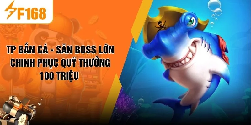 TP Bắn Cá - Săn Boss Lớn Chinh Phục Quỹ Thưởng 100 Triệu